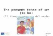 The present tense of ser (to be) (El tiempo presente del verbo ser) Modified by M. Sincioco