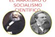 EL MARXISMO O SOCIALISMO CIENTÍFICO. Conjunto de ideas políticas, económicas y filosóficas que nacen con las obras de Karl Marx y Friedrich Engels. Su
