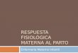 RESPUESTA FISIOLÓGICA MATERNA AL PARTO Enfermería Materno Infantil