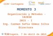 CCAV Cartagena MOMENTO 3 Organización y Métodos - 102030 2015 – I Ing. Carmen Sofía Gómez Silva Directora Cartagena, 7 de abril de 2015 FI-GQ-GCMU-004-015