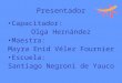 Presentador Capacitador: Olga Hernández Maestra: Mayra Enid Vélez Fournier Escuela: Santiago Negroni de Yauco