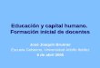 Educación y capital humano. Formación inicial de docentes José Joaquín Brunner Escuela Gobierno, Universidad Adolfo Ibáñez 6 de abril 2005