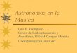 Astrónomos en la Música Luis F. Rodríguez Centro de Radioastronomía y Astrofísica, UNAM Campus Morelia l.rodriguez@crya.unam.mx