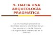9- HACIA UNA ARQUEOLOGÍA PRAGMÁTICA - La antropología pragmática - Identidad social e identidad del yo - Los signos en y de la Historia - Los significados