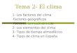 Tema 2- El clima 1- Los factores del clima - Factores geográficos - Factores termodinámicos 2- Los elementos del clima 3- Tipos de tiempo atmosférico 4-