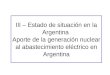 III – Estado de situación en la Argentina Aporte de la generación nuclear al abastecimiento eléctrico en Argentina