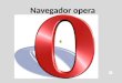 Navegador opera Es un navegador web y suite de Internet creado por la empresa noruega Opera Software, capaz de realizar múltiples tareas como navegar