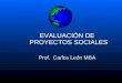 EVALUACIÓN DE PROYECTOS SOCIALES Prof. Carlos León MBA