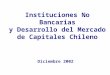 Instituciones No Bancarias y Desarrollo del Mercado de Capitales Chileno Diciembre 2002