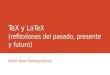 TeX y LaTeX (reflexiones del pasado, presente y futuro) Rubén Darío Santiago Acosta