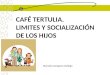 Manuela Zaragoza Gallego CAFÉ TERTULIA. LIMITES Y SOCIALIZACIÓN DE LOS HIJOS