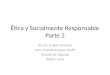 Ética y Socialmente Responsable Parte 2 Ana D. Trujillo-Jiménez Univ. Interamericana de PR Recinto de Fajardo BADM 1550
