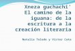 Xneza guchachi’ El camino de la iguana: de la escritura a la creación literaria Natalia Toledo y Víctor Cata