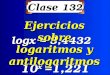 Clase 132 10 x =1,221 logx = 3,4432 logx = 3,4432 Ejercicios sobre logaritmos y antilogaritmos