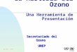 20 May, 1999 1 La Historia del Ozono Una Herramienta de Presentación Secretariado del Ozono UNEP