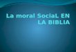 INTRODUCCIÓN La moral cristiana se fundamenta en el mensaje Bíblico. Pero la Biblia no ofrece un tratado sistemático de moral social. Sí contiene indicaciones