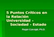 5 Puntos Críticos en la Relación Universidad – Sociedad - Estado Roger Carvajal, Ph.D
