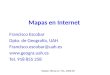Mapas en Internet Francisco Escobar Dpto. de Geografía, UAH Francisco.escobar@uah.es  Tel. 918 855 258 Máster Oficial en TIG, 2008-09