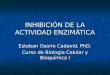 INHIBICIÓN DE LA ACTIVIDAD ENZIMÁTICA Esteban Osorio Cadavid, PhD. Curso de Biología Celular y Bioquímica I