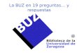 La BUZ en 19 preguntas… y respuestas. ¿Qué es la BUZ? Es la Biblioteca de la Universidad de Zaragoza, que funciona como un sistema bibliotecario único,
