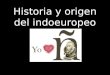 Historia y origen del indoeuropeo. INDOEUROPEO ¿Qué es? ¿Cuál es el origen más remoto del español? ¿Qué lenguas nacen del Indoeuropeo?