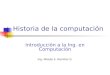 Historia de la computación Introducción a la Ing. en Computación Ing. Moisés E. Ramírez G