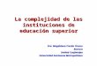 La complejidad de las instituciones de educación superior Dra. Magdalena Fresán Orozco Rectora Unidad Cuajimalpa Universidad Autónoma Metropolitana