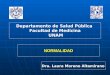NORMALIDAD Departamento de Salud Pública Facultad de Medicina UNAM Dra. Laura Moreno Altamirano