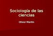Sociología de las ciencias Oliver Martin. La ciencia como espacio social regulado Durante el periodo de entreguerras, mientras la sociología del conocimiento