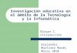 Investigación educativa en el ámbito de la Tecnología y la Informática Bloque 1. Introducción Alejandra Martínez Monés Marzo 2010