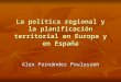 La política regional y la planificación territorial en Europa y en España Alex Fernández Poulussen