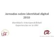 Jornadas sobre identidad digital 2010 Identidad e interoperabilidad: Experiencias en la URV