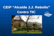 CEIP “Alcalde J.J. Rebollo” Centro TIC. C.E.I.P. “Alcalde J.J. Rebollo” Consejería de Educación y Ciencia San Juan del Puerto (Huelva) ¿QUÉ ES UN CENTRO
