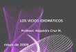 LOS VICIOS IDIOMÁTICOS Profesor: Alejandro Cruz M. mayo de 2009
