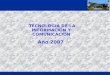 TECNOLOGIA DE LA INFORMACION Y COMUNICACION Año 2007