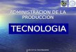 Por Dr. C.P./ Lic. Victor Eduardo Barg 1 ADMINISTRACION DE LA PRODUCCION TECNOLOGIA