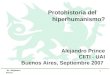 Dr. Alejandro Prince 1 Protohistoria del hiperhumanismo? Alejandro Prince CIITI - UAI Buenos Aires, Septiembre 2007