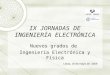 IX JORNADAS DE INGENIERÍA ELECTRÓNICA Nuevos grados de Ingeniería Electrónica y Física Leioa, 19 de mayo de 2009