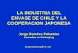 LA INDUSTRIA DEL ENVASE DE CHILE Y LA COOPERACION JAPONESA Jorge Ramírez Palomino Consultor en Packaging jorgeramirezp@vtr.net