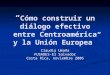 “ Cómo construir un diálogo efectivo entre Centroamérica y la Unión Europea” Claudia Umaña FUSADES-El Salvador Costa Rica, noviembre 2006