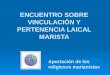 ENCUENTRO SOBRE VINCULACIÓN Y PERTENENCIA LAICAL MARISTA Aportación de los religiosos marianistas