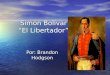 Simón Bolívar “El Libertador” Por: Brandon Hodgson