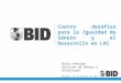 Cuatro desafíos para la Igualdad de Género y el Desarrollo en LAC Nidia Hidalgo División de Género y Diversidad Managua, 23 de Octubre de 2014