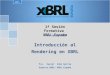 1ª Sesión Formativa XBRL España Introducción al Rendering en XBRL 2015 1 de Junio 2015 Fco. Javier Cobo García Experto XBRL/ XBRL España