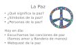 La Paz ¿Qué significa la paz? ¿Símbolos de la paz? ¿Personas de la paz? Hoy en día: Escuchamos las canciones de paz (Somos amor y Bandera de manos) Webquest