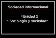 Sociedad informacional Unidad 1 “ Sociología y sociedad”