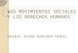 LOS MOVIMIENTOS SOCIALES Y LOS DERECHOS HUMANOS DOCENTE: ALVARO SEPÚLVEDA FRANCO