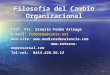 1 Filosofía del Cambio Organizacional Prof. Psc. Ernesto Fedón Arteaga E-mail: fedonema@cantv.net fedonema@ Web-site:  