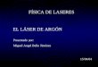 FÍSICA DE LASERES EL LÁSER DE ARGÓN Presentado por: Miguel Angel Bello Jiménez 15/04/04