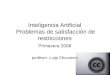 Inteligencia Artificial Problemas de satisfacción de restricciones Primavera 2008 profesor: Luigi Ceccaroni